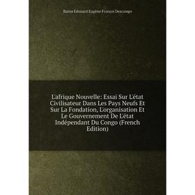 

Книга L'afrique Nouvelle: Essai Sur L'état Civilisateur Dans Les Pays Neufs Et Sur La Fondation, L'organisation Et Le Gouvernement De L'état Indépenda