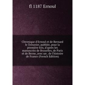 

Книга Chronique d'Ernoul et de Bernard le Trésorier, publiée, pour la première fois, d'après les manuscrits de Bruxelles, de Paris et de Berne, avec u