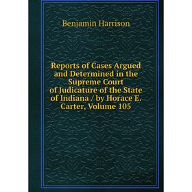 

Книга Reports of Cases Argued and Determined in the Supreme Court of Judicature of the State of Indiana/ by Horace E. Carter, Volume 105