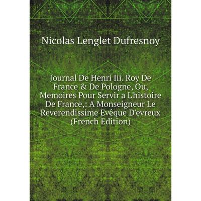 Kniga Journal De Henri Iii Roy De France De Pologne Ou Memoires Pour Servir A L Histoire De France A Monseigneur Le Reverendissime Eveque D Evreux F Kupit Po Cene Ot