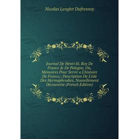 

Книга Journal De Henri Iii. Roy De France De Pologne, Ou, Memoires Pour Servir a L'histoire De France: Description De L'isle Des Hermaphrodies, Nouv