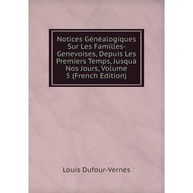 

Книга Notices Généalogiques Sur Les Familles- Genevoises, Depuis Les Premiers Temps, Jusquà Nos Jours, Volume 5