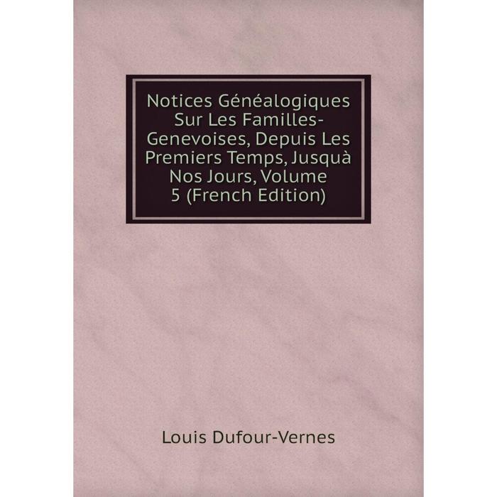 фото Книга notices généalogiques sur les familles- genevoises, depuis les premiers temps, jusquà nos jours, volume 5 nobel press