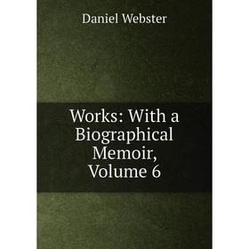 

Книга Works: With a Biographical Memoir, Volume 6