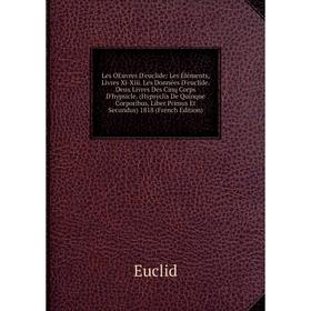 

Книга Les OEuvres D'euclide: Les Éléments, Livres Xi-Xiii Les Données D'euclide Deux Livres Des Cinq Corps D'hypsicle (Hypsyclis De Quinque Corporibus
