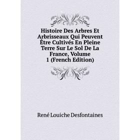 

Книга Histoire Des Arbres Et Arbrisseaux Qui Peuvent Être Cultivés En Pleine Terre Sur Le Sol De La France, Volume 1 (French Edition)