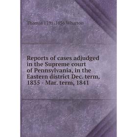 

Книга Reports of cases adjudged in the Supreme court of Pennsylvania, in the Eastern district Dec. term, 1835 - Mar. term, 1841