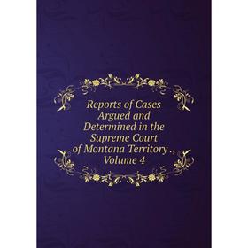 

Книга Reports of Cases Argued and Determined in the Supreme Court of Montana Territory., Volume 4