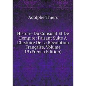 

Книга Histoire Du Consulat Et De L'empire: Faisant Suite À L'histoire De La Révolution Française, Volume 19 (French Edition)