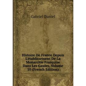 

Книга Histoire De France Depuis L'établissement De La Monarchie Françoise Dans Les Gaules, Volume 10 (French Edition)