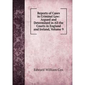 

Книга Reports of Cases in Criminal Law: Argued and Determined in All the Courts in England and Ireland, Volume 9