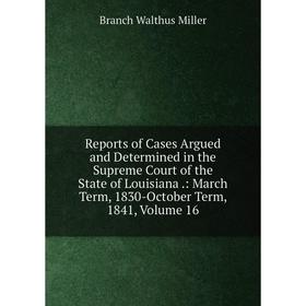 

Книга Reports of Cases Argued and Determined in the Supreme Court of the State of Louisiana.: March Term, 1830-October Term, 1841, Volume 16