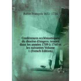 

Книга Conférences ecclésiastiques du diocèse d'Angers: tenues dans les années 1709 à 1760 et les suivantes Volume 1 (French Edition)