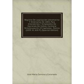 

Книга Registro De Legislación Ultramarina Y Ordenanza De 1803, Para Intendentes Y Empleados De Hacienda De Indias
