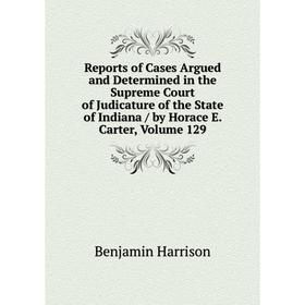 

Книга Reports of Cases Argued and Determined in the Supreme Court of Judicature of the State of Indiana/ by Horace E. Carter, Volume 129
