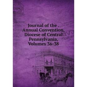 

Книга Journal of the. Annual Convention, Diocese of Central Pennsylvania, Volumes 36-38