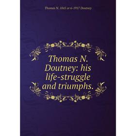 

Книга Thomas N. Doutney: his life-struggle and triumphs.