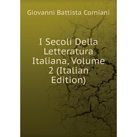 

Книга I Secoli Della Letteratura Italiana, Volume 2 (Italian Edition)