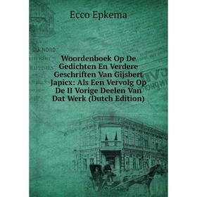 

Книга Woordenboek Op De Gedichten En Verdere Geschriften Van Gijsbert Japicx: Als Een Vervolg Op De II Vorige Deelen Van Dat Werk (Dutch Edition)