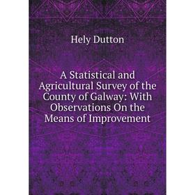 

Книга A Statistical and Agricultural Survey of the County of Galway: With Observations On the Means of Improvement