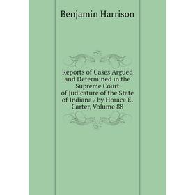 

Книга Reports of Cases Argued and Determined in the Supreme Court of Judicature of the State of Indiana/ by Horace E. Carter, Volume 88
