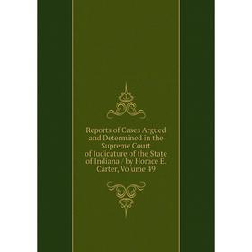 

Книга Reports of Cases Argued and Determined in the Supreme Court of Judicature of the State of Indiana/ by Horace E. Carter, Volume 49