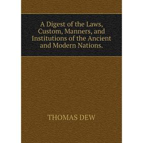 

Книга A Digest of the Laws, Custom, Manners, and Institutions of the Ancient and Modern Nations.