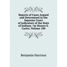 

Книга Reports of Cases Argued and Determined in the Supreme Court of Judicature of the State of Indiana/ by Horace E. Carter, Volume 100