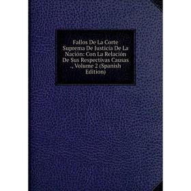 

Книга Fallos De La Corte Suprema De Justicia De La Nación: Con La Relación De Sus Respectivas Causas., Volume 2 (Spanish Edition)