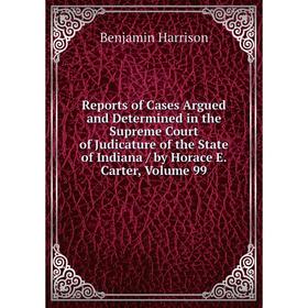 

Книга Reports of Cases Argued and Determined in the Supreme Court of Judicature of the State of Indiana/ by Horace E. Carter, Volume 99