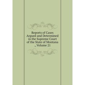 

Книга Reports of Cases Argued and Determined in the Supreme Court of the State of Montana., Volume 21