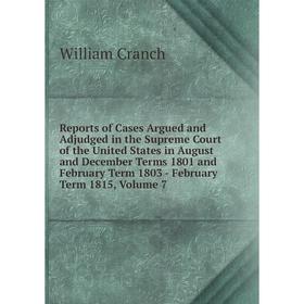 

Книга Reports of Cases Argued and Adjudged in the Supreme Court of the United States in August and December Terms 1801 Vol 7