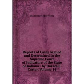 

Книга Reports of Cases Argued and Determined in the Supreme Court of Judicature of the State of Indiana/ by Horace E. Carter, Volume 14