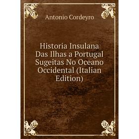 

Книга Historia Insulana Das Ilhas a Portugal Sugeitas No Oceano Occidental (Italian Edition)