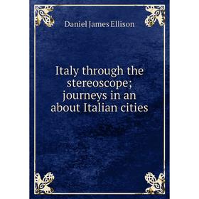 

Книга Italy through the stereoscope; journeys in an about Italian cities