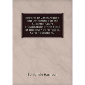 

Книга Reports of Cases Argued and Determined in the Supreme Court of Judicature of the State of Indiana/ by Horace E. Carter, Volume 97