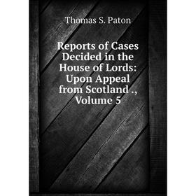 

Книга Reports of Cases Decided in the House of Lords: Upon Appeal from Scotland., Volume 5