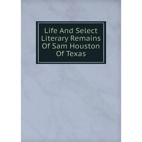 

Книга Life And Select Literary Remains Of Sam Houston Of Texas