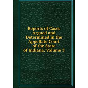 

Книга Reports of Cases Argued and Determined in the Appellate Court of the State of Indiana, Volume 3