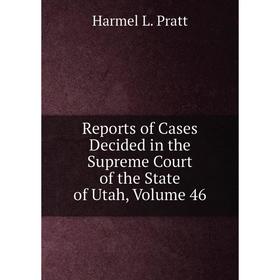 

Книга Reports of Cases Decided in the Supreme Court of the State of Utah, Volume 46