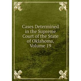 

Книга Cases Determined in the Supreme Court of the State of Oklahoma, Volume 19