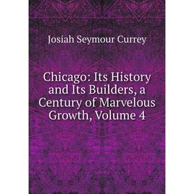 

Книга Chicago: Its History and Its Builders, a Century of Marvelous Growth, Volume 4