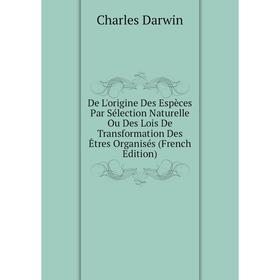 

Книга De L'origine Des Espèces Par Sélection Naturelle Ou Des Lois De Transformation Des Êtres Organisés (French Edition)