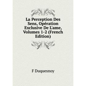 

Книга La Perception Des Sens, Opération Exclusive De L'ame, Volumes 1-2