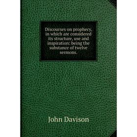 

Книга Discourses on prophecy, in which are considered its structure, use and inspiration: being the substance of twelve sermons.