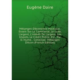 

Книга Mélanges D'économie Politique: Essais Sur Le Commerce, Le Luxe, L'argent, L'intérêt De L'argent, Les Impots, Le Crédit Public, Par D Hume Co