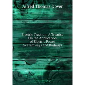 

Книга Electric Traction: A Treatise On the Application of Electric Power to Tramways and Railways