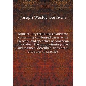 

Книга Modern jury trials and advocates: containing condensed cases, with sketches and speeches of America n advocates: the art of winning cases and ma