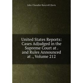 

Книга United States Reports: Cases Adjudged in the Supreme Court at. and Rules Announced at., Volume 212