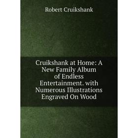 

Книга Cruikshank at Home: A New Family Album of Endless Entertainment. with Numerous Illustrations Engraved On Wood